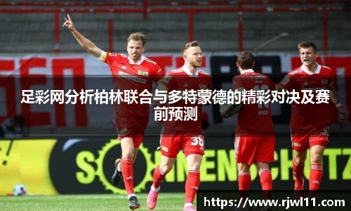 足彩网分析柏林联合与多特蒙德的精彩对决及赛前预测