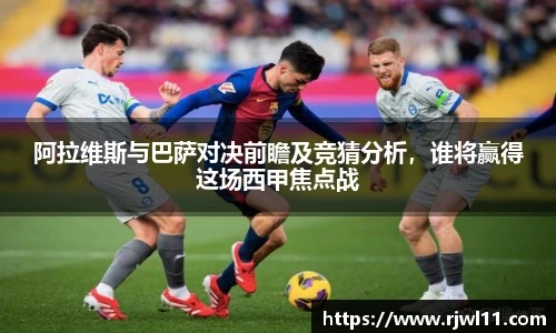 阿拉维斯与巴萨对决前瞻及竞猜分析,谁将赢得这场西甲焦点战